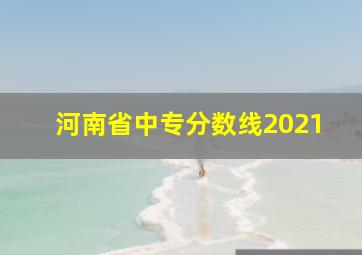 河南省中专分数线2021