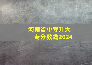 河南省中专升大专分数线2024