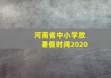 河南省中小学放暑假时间2020