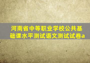 河南省中等职业学校公共基础课水平测试语文测试试卷a