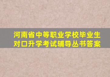 河南省中等职业学校毕业生对口升学考试辅导丛书答案