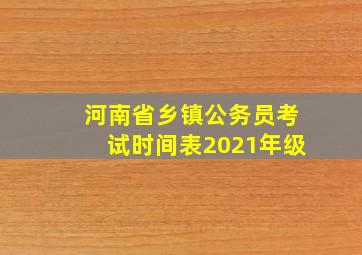 河南省乡镇公务员考试时间表2021年级