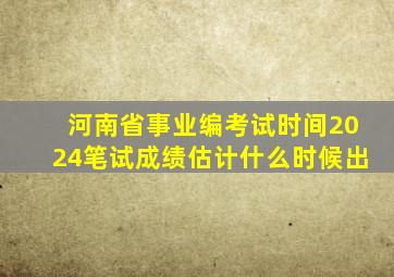 河南省事业编考试时间2024笔试成绩估计什么时候出