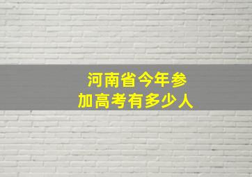 河南省今年参加高考有多少人