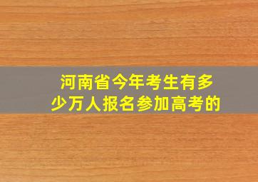 河南省今年考生有多少万人报名参加高考的