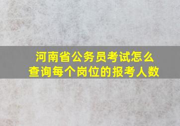 河南省公务员考试怎么查询每个岗位的报考人数