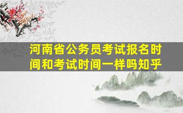 河南省公务员考试报名时间和考试时间一样吗知乎