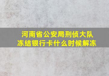 河南省公安局刑侦大队冻结银行卡什么时候解冻