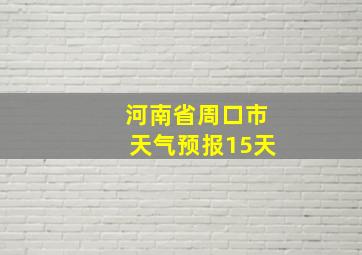 河南省周口市天气预报15天