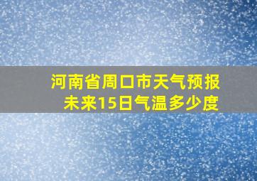 河南省周口市天气预报未来15日气温多少度