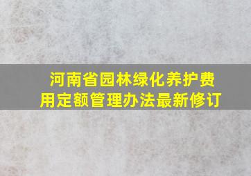 河南省园林绿化养护费用定额管理办法最新修订