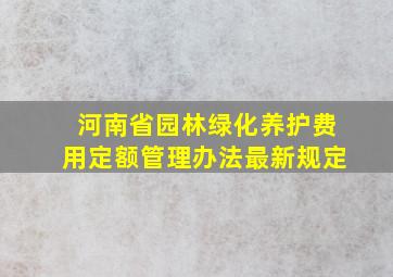 河南省园林绿化养护费用定额管理办法最新规定