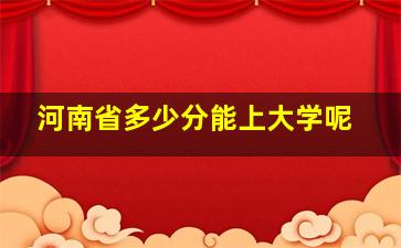 河南省多少分能上大学呢