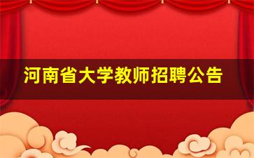 河南省大学教师招聘公告