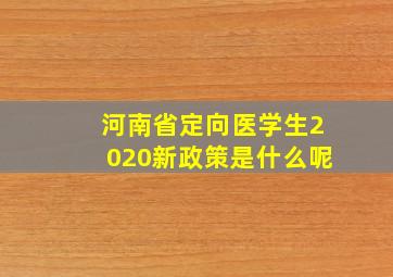 河南省定向医学生2020新政策是什么呢