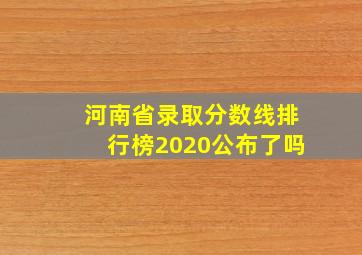 河南省录取分数线排行榜2020公布了吗