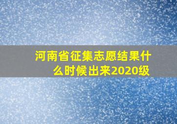 河南省征集志愿结果什么时候出来2020级