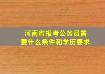 河南省报考公务员需要什么条件和学历要求