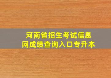 河南省招生考试信息网成绩查询入口专升本