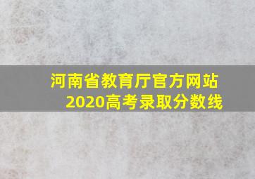 河南省教育厅官方网站2020高考录取分数线