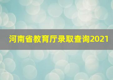 河南省教育厅录取查询2021