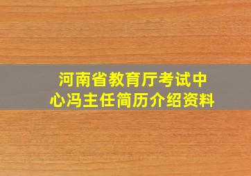 河南省教育厅考试中心冯主任简历介绍资料