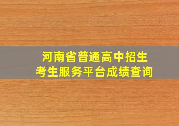 河南省普通高中招生考生服务平台成绩查询