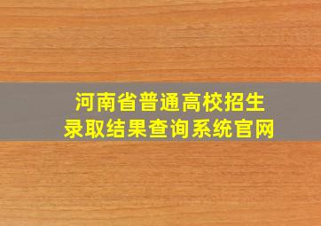 河南省普通高校招生录取结果查询系统官网