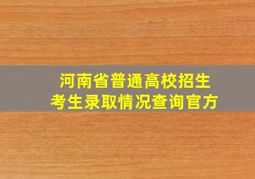 河南省普通高校招生考生录取情况查询官方