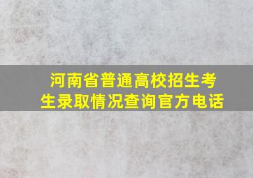 河南省普通高校招生考生录取情况查询官方电话