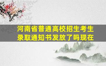 河南省普通高校招生考生录取通知书发放了吗现在