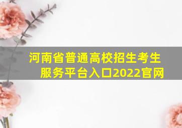 河南省普通高校招生考生服务平台入口2022官网