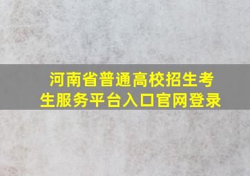 河南省普通高校招生考生服务平台入口官网登录