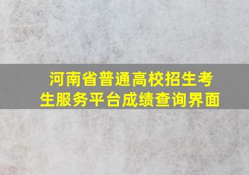 河南省普通高校招生考生服务平台成绩查询界面