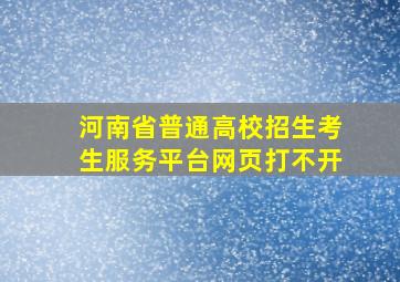 河南省普通高校招生考生服务平台网页打不开