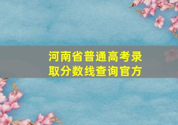 河南省普通高考录取分数线查询官方