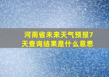 河南省未来天气预报7天查询结果是什么意思