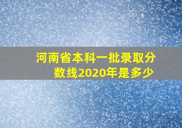 河南省本科一批录取分数线2020年是多少