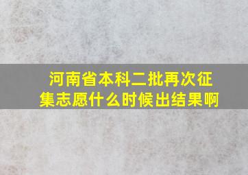 河南省本科二批再次征集志愿什么时候出结果啊