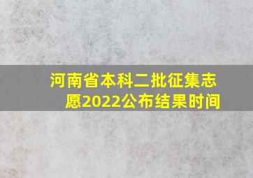 河南省本科二批征集志愿2022公布结果时间