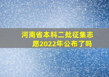 河南省本科二批征集志愿2022年公布了吗