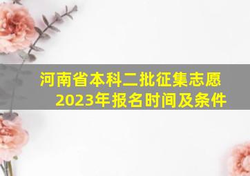 河南省本科二批征集志愿2023年报名时间及条件