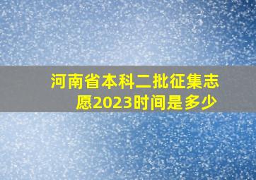 河南省本科二批征集志愿2023时间是多少