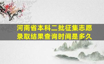 河南省本科二批征集志愿录取结果查询时间是多久