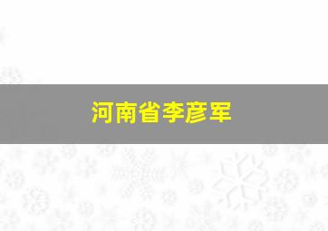 河南省李彦军