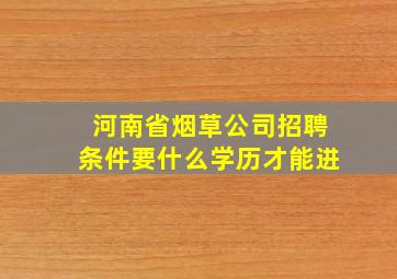 河南省烟草公司招聘条件要什么学历才能进