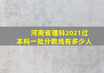 河南省理科2021过本科一批分数线有多少人