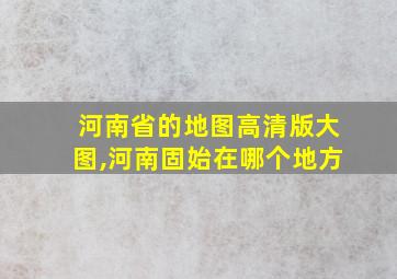 河南省的地图高清版大图,河南固始在哪个地方