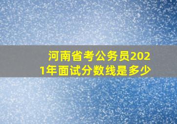 河南省考公务员2021年面试分数线是多少