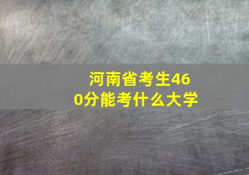 河南省考生460分能考什么大学